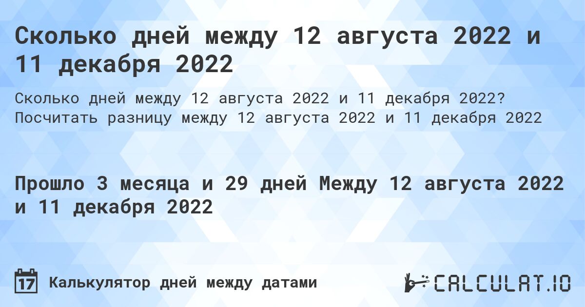 Сколько дней между 12 августа 2022 и 11 декабря 2022. Посчитать разницу между 12 августа 2022 и 11 декабря 2022