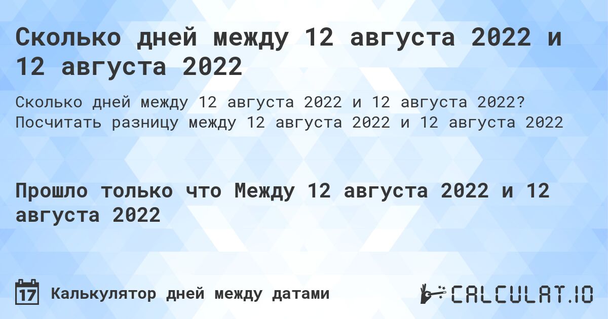 Сколько дней между 12 августа 2022 и 12 августа 2022. Посчитать разницу между 12 августа 2022 и 12 августа 2022
