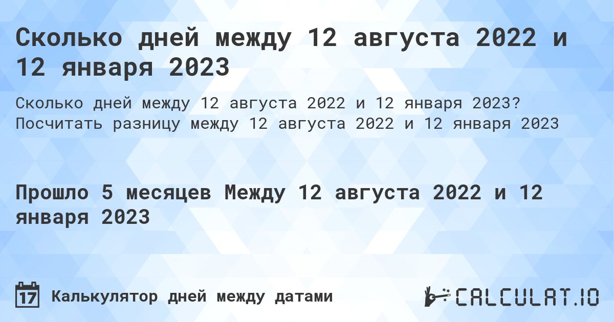Сколько дней между 12 августа 2022 и 12 января 2023. Посчитать разницу между 12 августа 2022 и 12 января 2023
