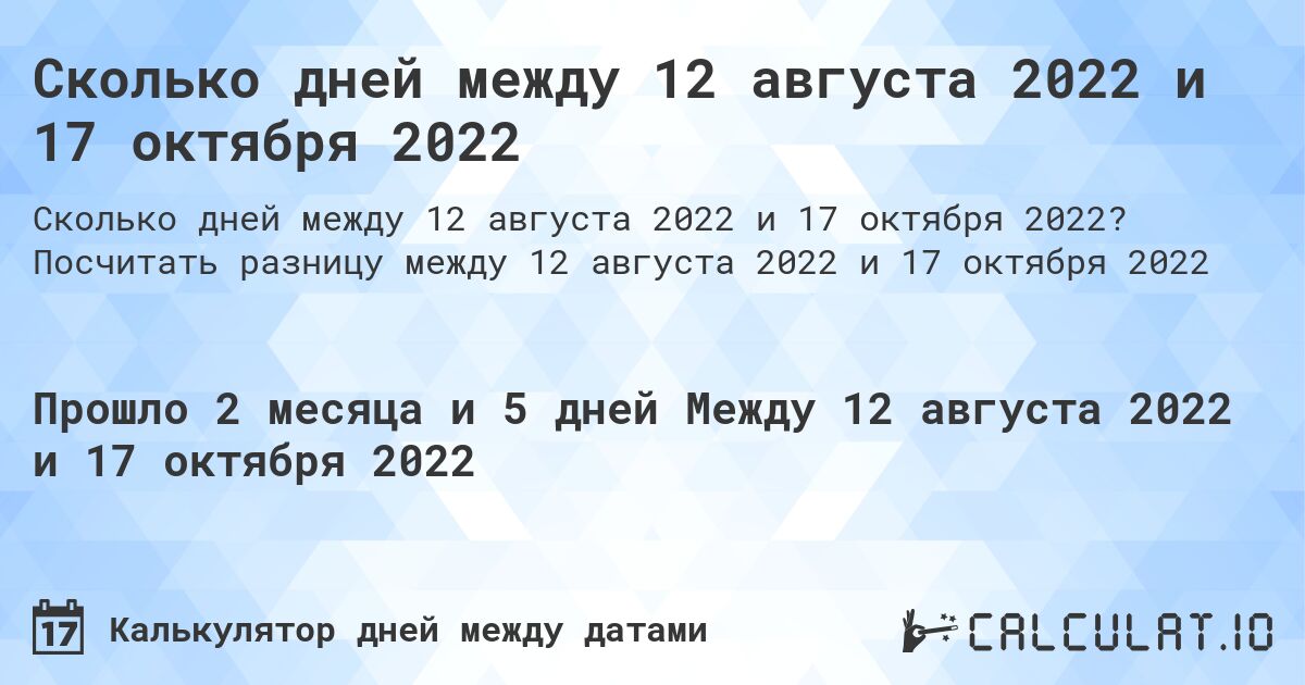 Сколько дней между 12 августа 2022 и 17 октября 2022. Посчитать разницу между 12 августа 2022 и 17 октября 2022