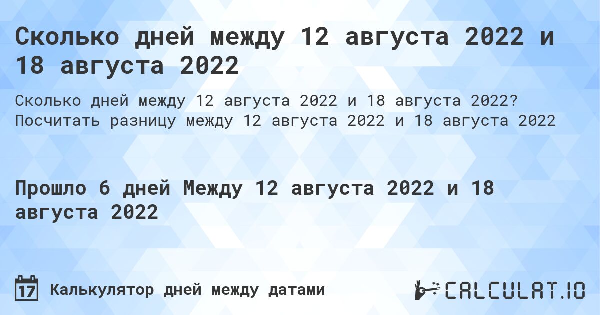 Сколько дней между 12 августа 2022 и 18 августа 2022. Посчитать разницу между 12 августа 2022 и 18 августа 2022