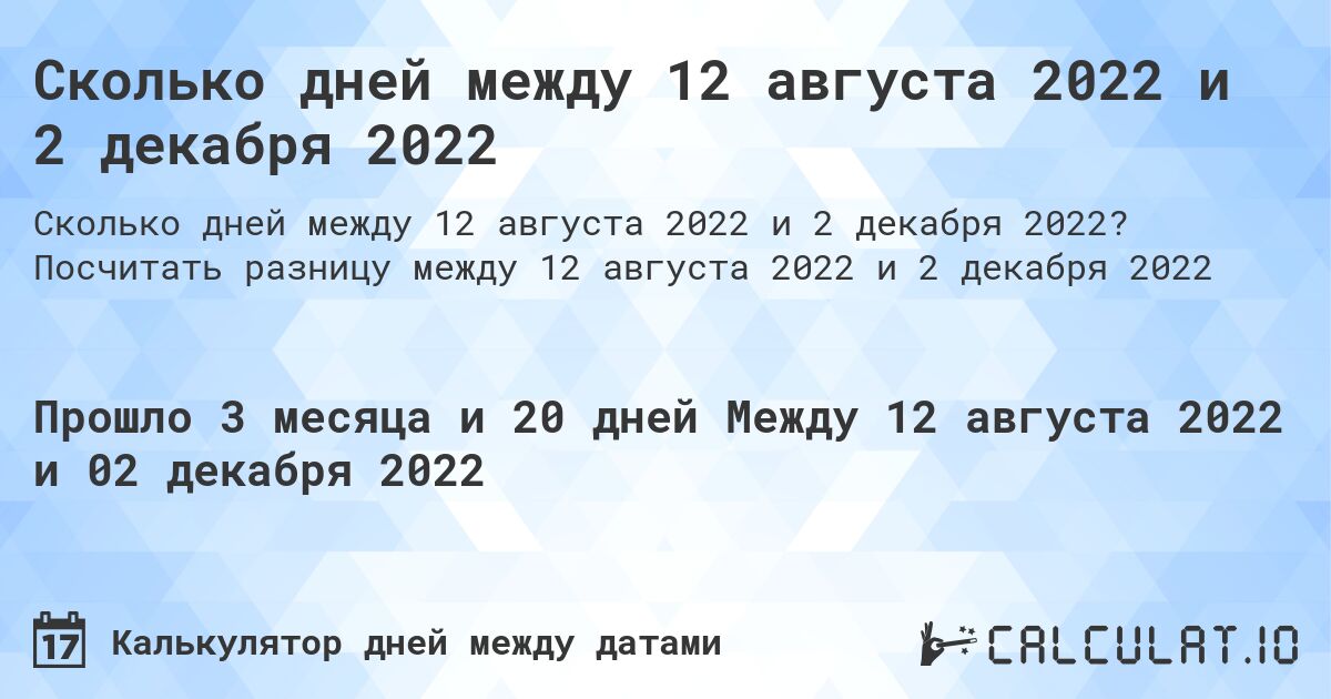 Сколько дней между 12 августа 2022 и 2 декабря 2022. Посчитать разницу между 12 августа 2022 и 2 декабря 2022