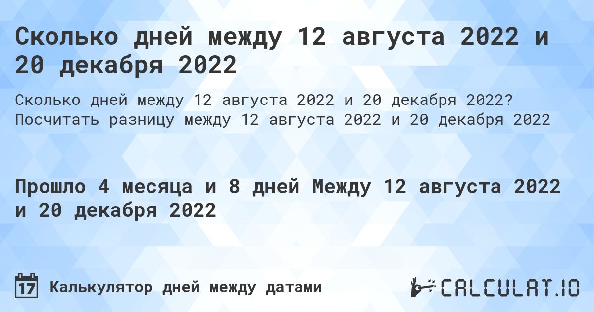 Сколько дней между 12 августа 2022 и 20 декабря 2022. Посчитать разницу между 12 августа 2022 и 20 декабря 2022