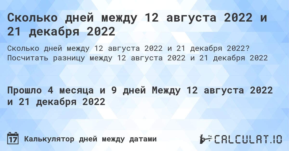 Сколько дней между 12 августа 2022 и 21 декабря 2022. Посчитать разницу между 12 августа 2022 и 21 декабря 2022