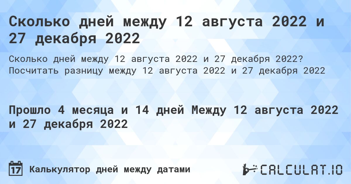 Сколько дней между 12 августа 2022 и 27 декабря 2022. Посчитать разницу между 12 августа 2022 и 27 декабря 2022