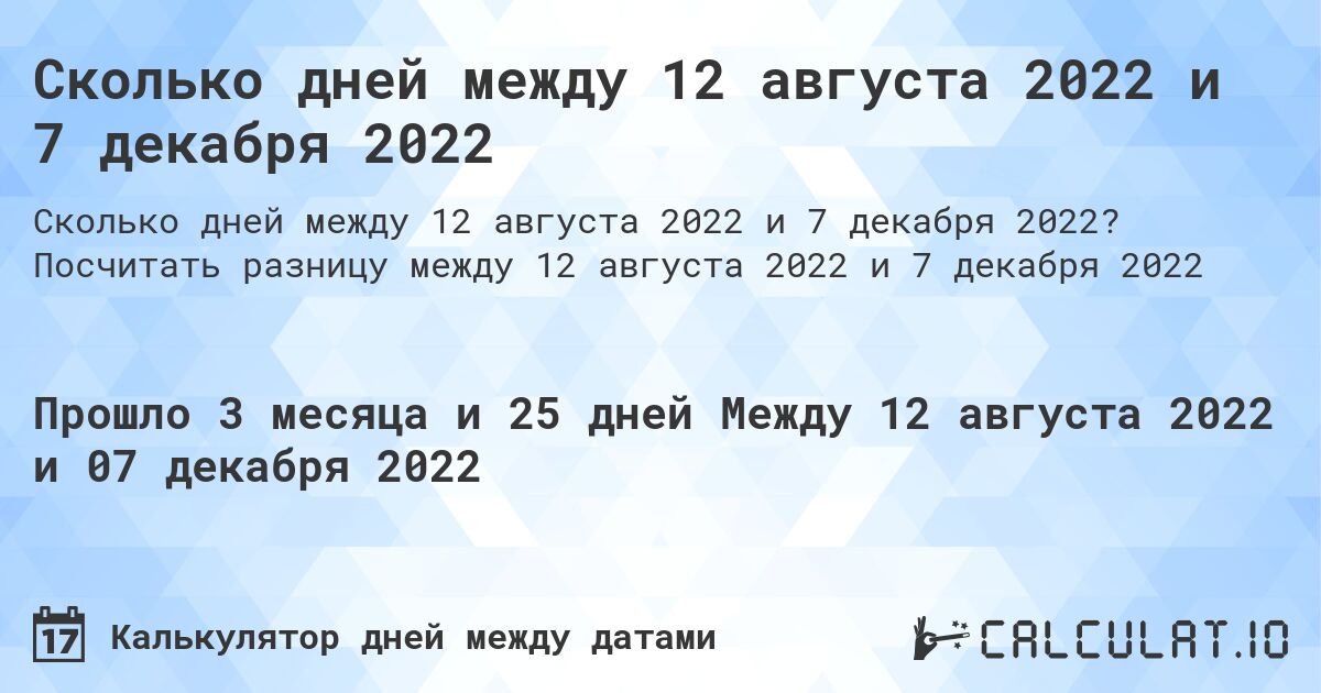 Сколько дней между 12 августа 2022 и 7 декабря 2022. Посчитать разницу между 12 августа 2022 и 7 декабря 2022