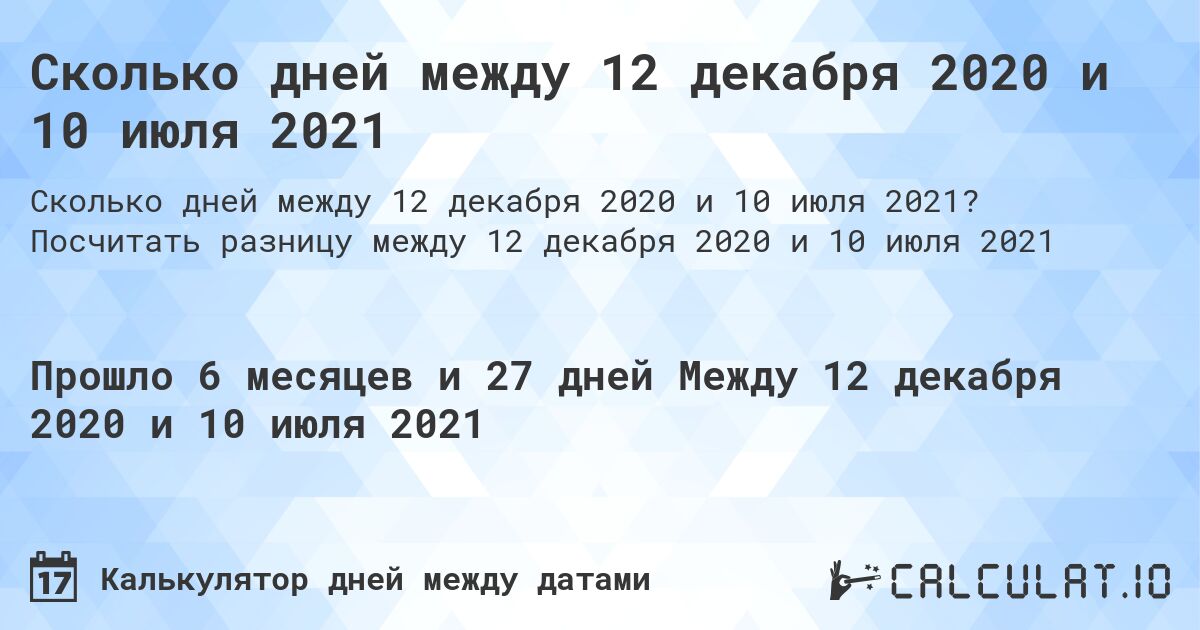 Сколько дней между 12 декабря 2020 и 10 июля 2021. Посчитать разницу между 12 декабря 2020 и 10 июля 2021