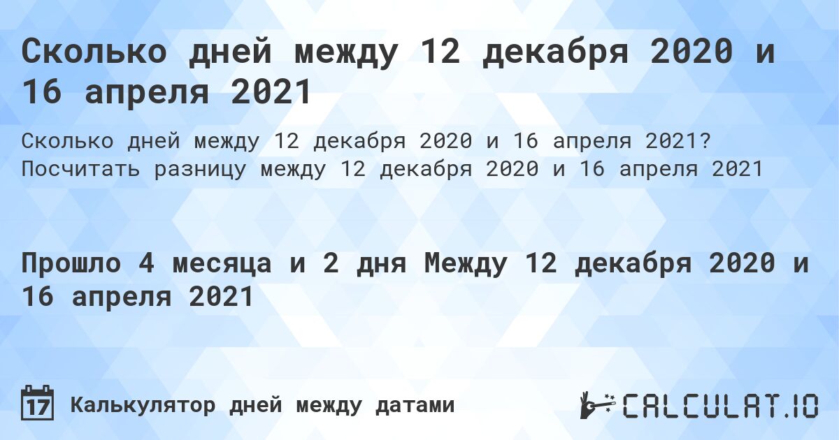 Сколько дней между 12 декабря 2020 и 16 апреля 2021. Посчитать разницу между 12 декабря 2020 и 16 апреля 2021