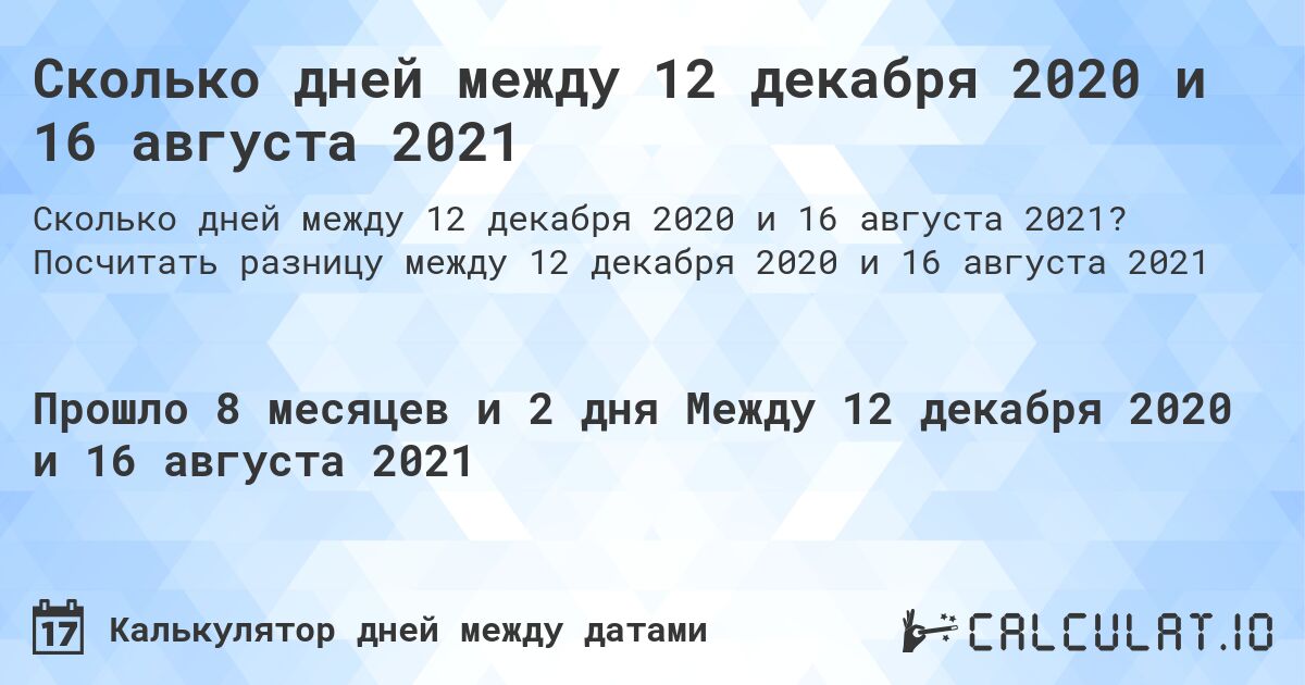 Сколько дней между 12 декабря 2020 и 16 августа 2021. Посчитать разницу между 12 декабря 2020 и 16 августа 2021