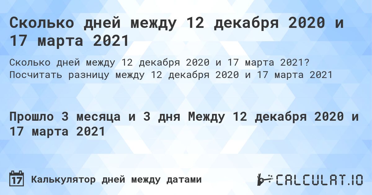 Сколько дней между 12 декабря 2020 и 17 марта 2021. Посчитать разницу между 12 декабря 2020 и 17 марта 2021