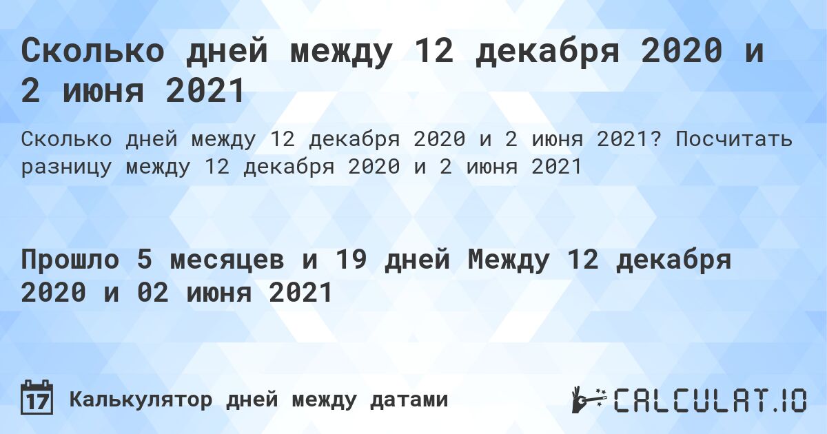 Сколько дней между 12 декабря 2020 и 2 июня 2021. Посчитать разницу между 12 декабря 2020 и 2 июня 2021
