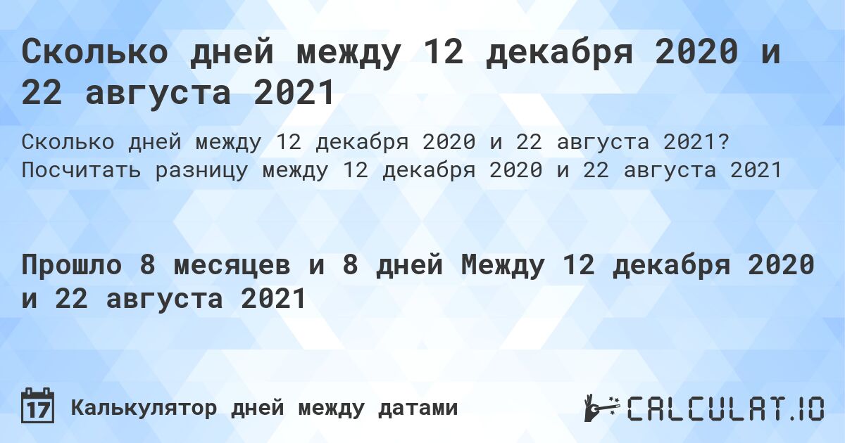 Сколько дней между 12 декабря 2020 и 22 августа 2021. Посчитать разницу между 12 декабря 2020 и 22 августа 2021
