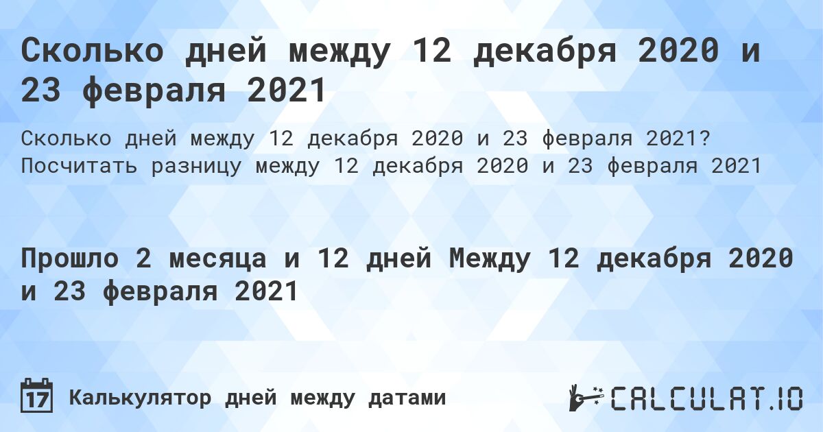 Сколько дней между 12 декабря 2020 и 23 февраля 2021. Посчитать разницу между 12 декабря 2020 и 23 февраля 2021