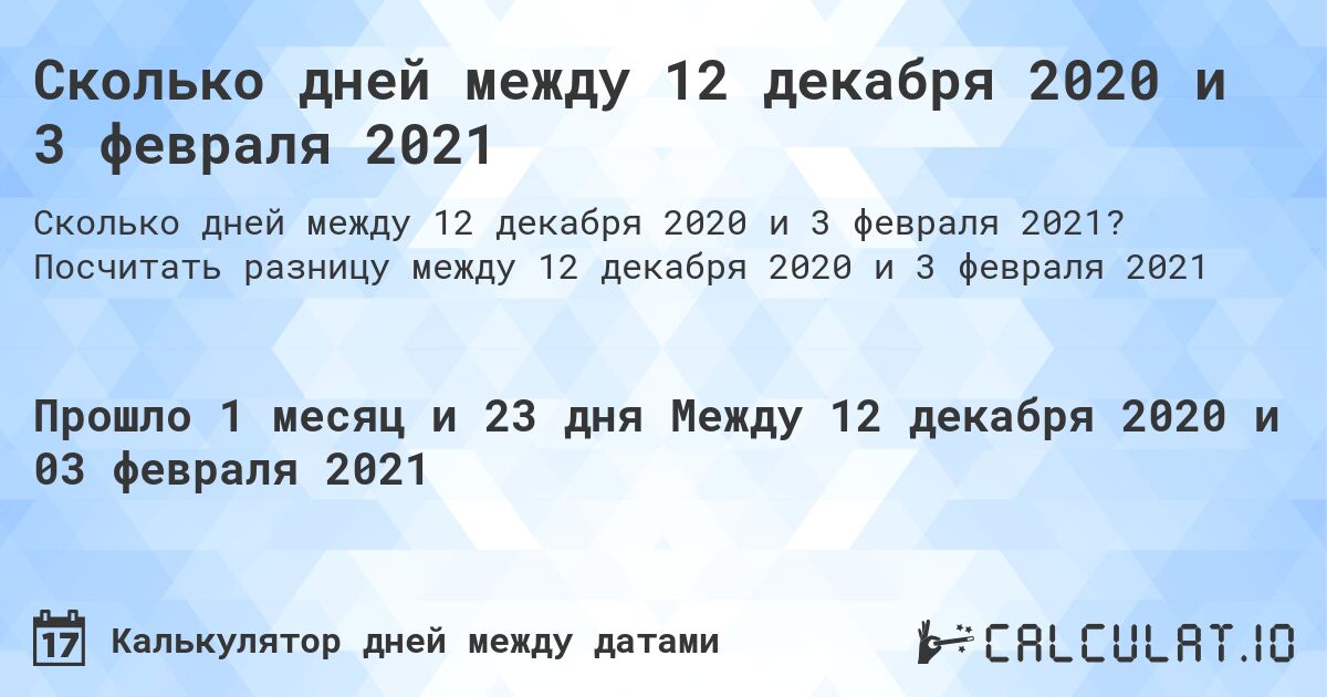 Сколько дней между 12 декабря 2020 и 3 февраля 2021. Посчитать разницу между 12 декабря 2020 и 3 февраля 2021