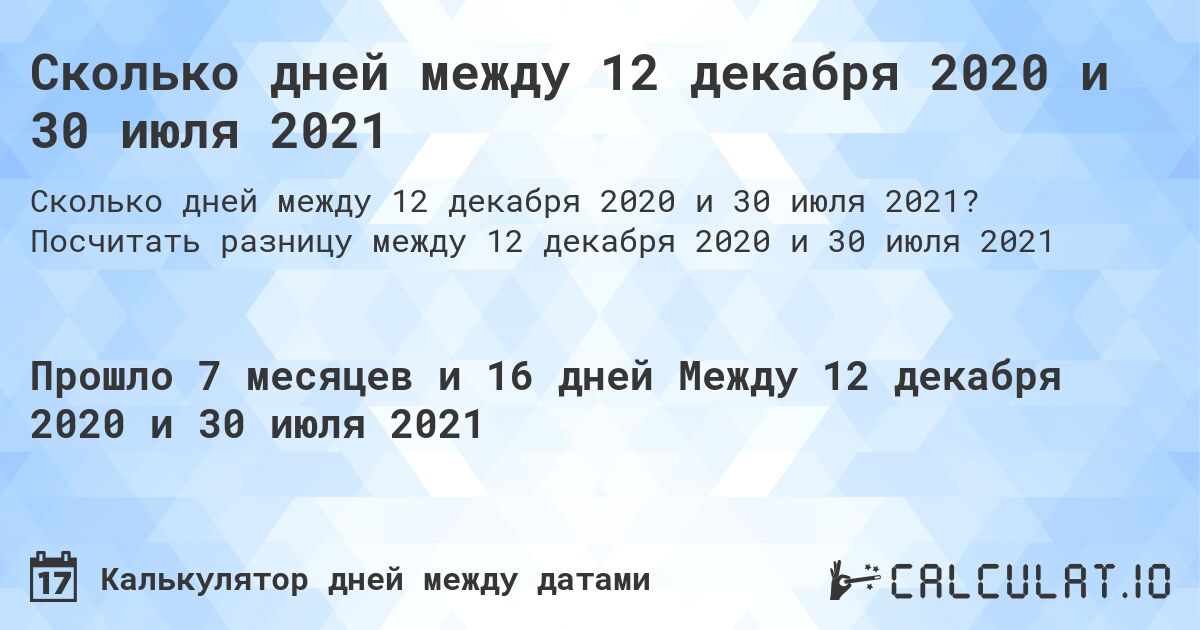 Сколько дней между 12 декабря 2020 и 30 июля 2021. Посчитать разницу между 12 декабря 2020 и 30 июля 2021