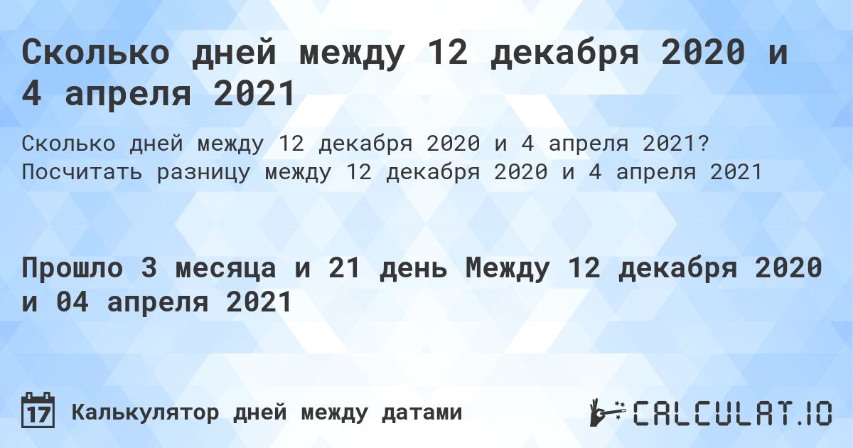 Сколько дней между 12 декабря 2020 и 4 апреля 2021. Посчитать разницу между 12 декабря 2020 и 4 апреля 2021