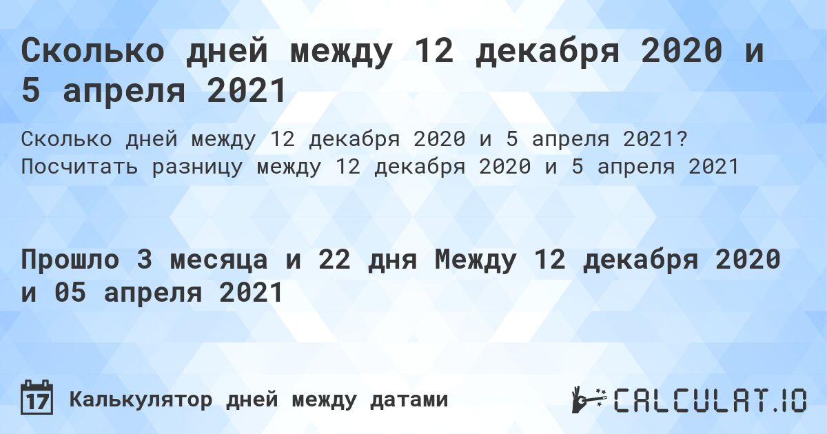 Сколько дней между 12 декабря 2020 и 5 апреля 2021. Посчитать разницу между 12 декабря 2020 и 5 апреля 2021