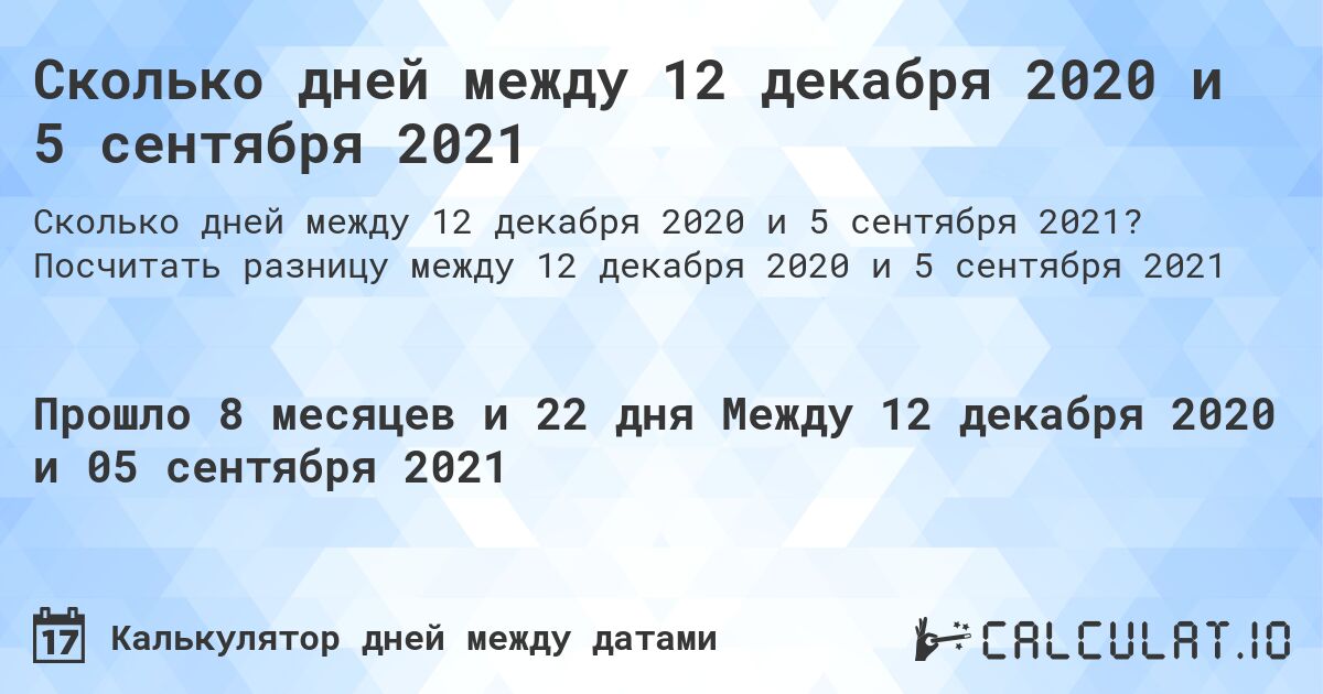 Сколько дней между 12 декабря 2020 и 5 сентября 2021. Посчитать разницу между 12 декабря 2020 и 5 сентября 2021
