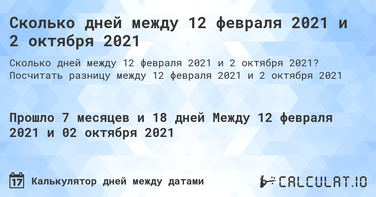 Сколько дней между 12 февраля 2021 и 2 октября 2021. Посчитать разницу между 12 февраля 2021 и 2 октября 2021