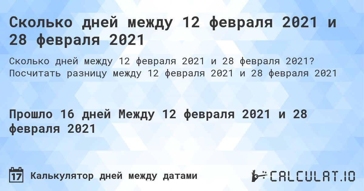Сколько дней между 12 февраля 2021 и 28 февраля 2021. Посчитать разницу между 12 февраля 2021 и 28 февраля 2021