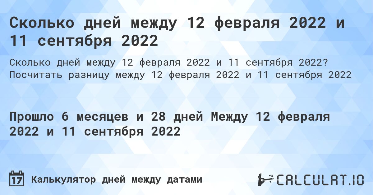 Сколько дней между 12 февраля 2022 и 11 сентября 2022. Посчитать разницу между 12 февраля 2022 и 11 сентября 2022