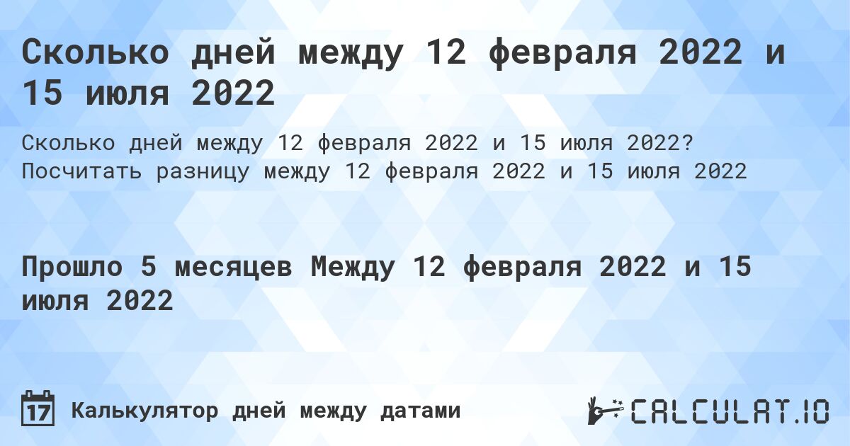 Сколько дней между 12 февраля 2022 и 15 июля 2022. Посчитать разницу между 12 февраля 2022 и 15 июля 2022