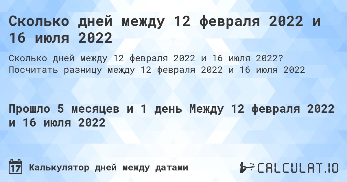 Сколько дней между 12 февраля 2022 и 16 июля 2022. Посчитать разницу между 12 февраля 2022 и 16 июля 2022