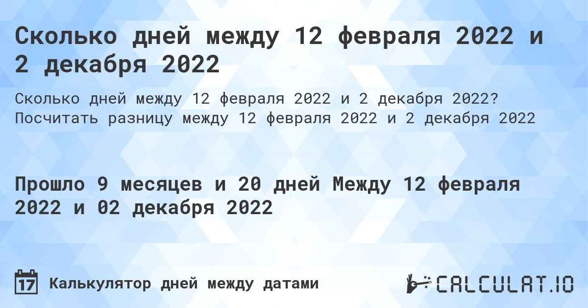Сколько дней между 12 февраля 2022 и 2 декабря 2022. Посчитать разницу между 12 февраля 2022 и 2 декабря 2022