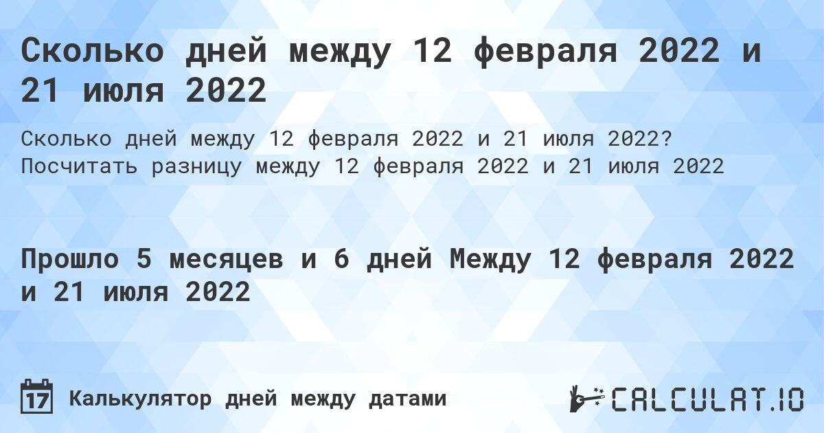 Сколько дней между 12 февраля 2022 и 21 июля 2022. Посчитать разницу между 12 февраля 2022 и 21 июля 2022