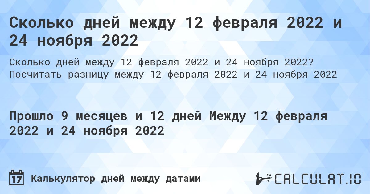 Сколько дней между 12 февраля 2022 и 24 ноября 2022. Посчитать разницу между 12 февраля 2022 и 24 ноября 2022