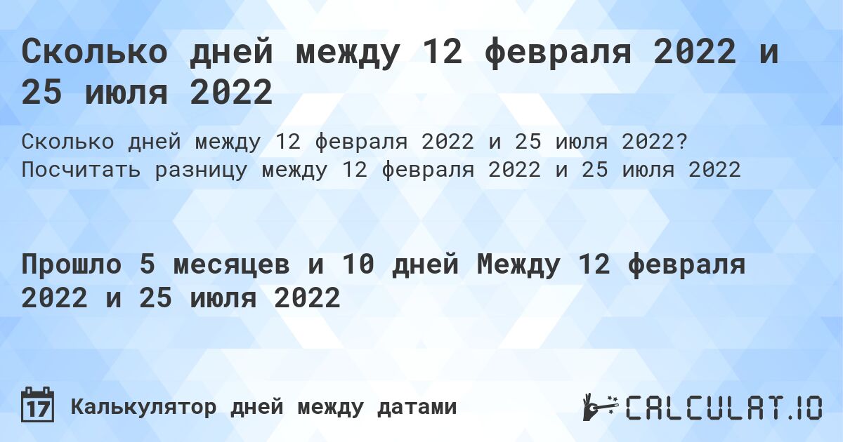 Сколько дней между 12 февраля 2022 и 25 июля 2022. Посчитать разницу между 12 февраля 2022 и 25 июля 2022
