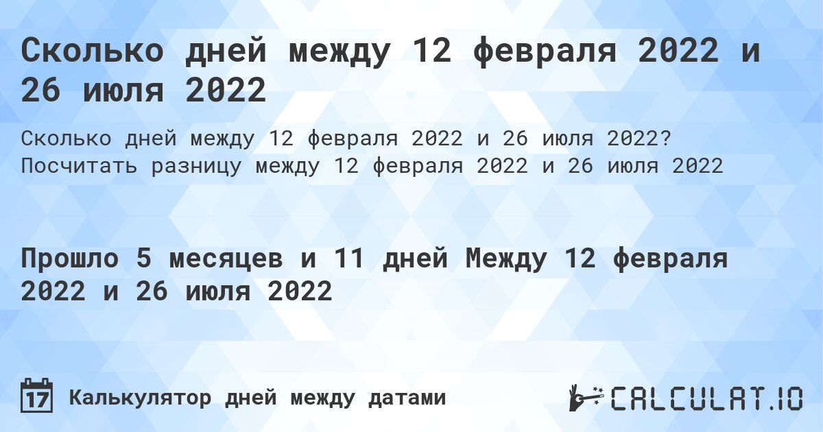 Сколько дней между 12 февраля 2022 и 26 июля 2022. Посчитать разницу между 12 февраля 2022 и 26 июля 2022