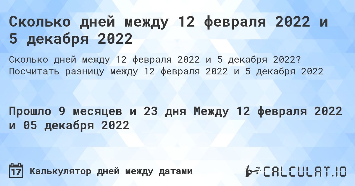 Сколько дней между 12 февраля 2022 и 5 декабря 2022. Посчитать разницу между 12 февраля 2022 и 5 декабря 2022