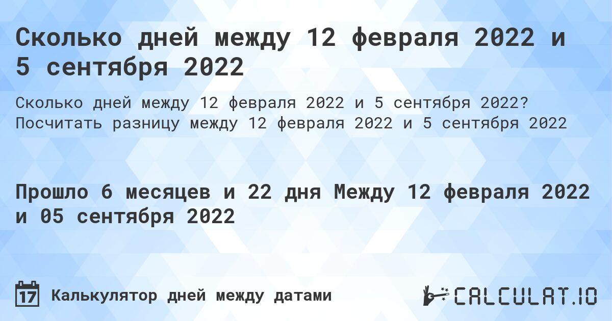 Сколько дней между 12 февраля 2022 и 5 сентября 2022. Посчитать разницу между 12 февраля 2022 и 5 сентября 2022
