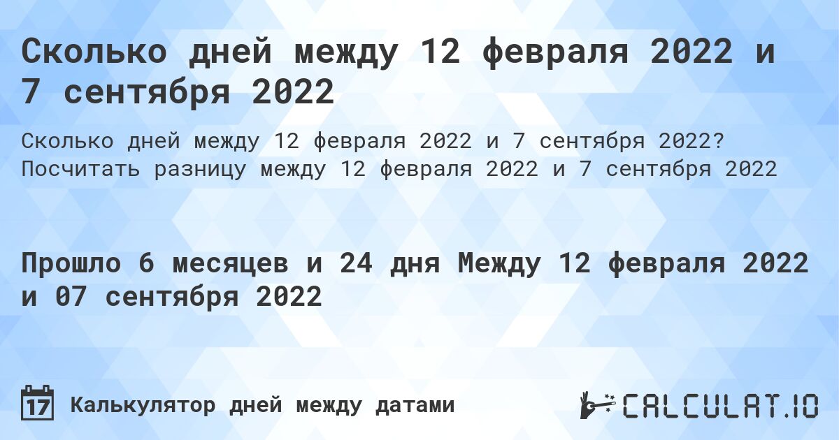 Сколько дней между 12 февраля 2022 и 7 сентября 2022. Посчитать разницу между 12 февраля 2022 и 7 сентября 2022