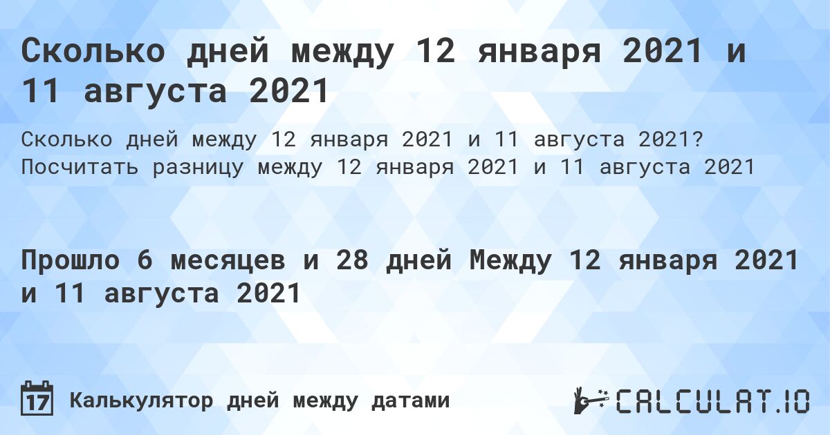 Сколько дней между 12 января 2021 и 11 августа 2021. Посчитать разницу между 12 января 2021 и 11 августа 2021