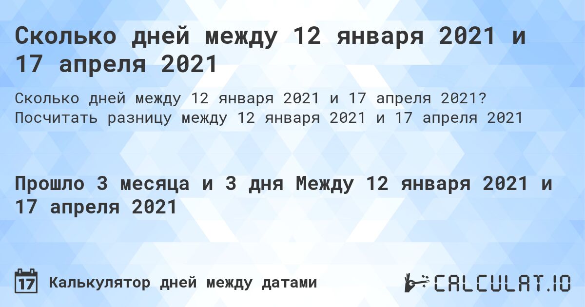 Сколько дней между 12 января 2021 и 17 апреля 2021. Посчитать разницу между 12 января 2021 и 17 апреля 2021