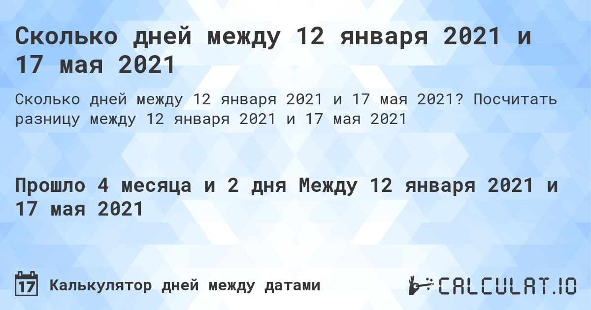 Сколько дней между 12 января 2021 и 17 мая 2021. Посчитать разницу между 12 января 2021 и 17 мая 2021