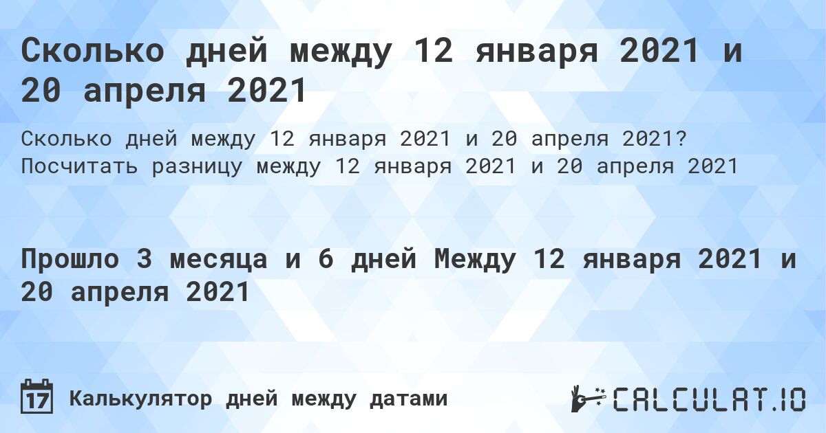 Сколько дней между 12 января 2021 и 20 апреля 2021. Посчитать разницу между 12 января 2021 и 20 апреля 2021