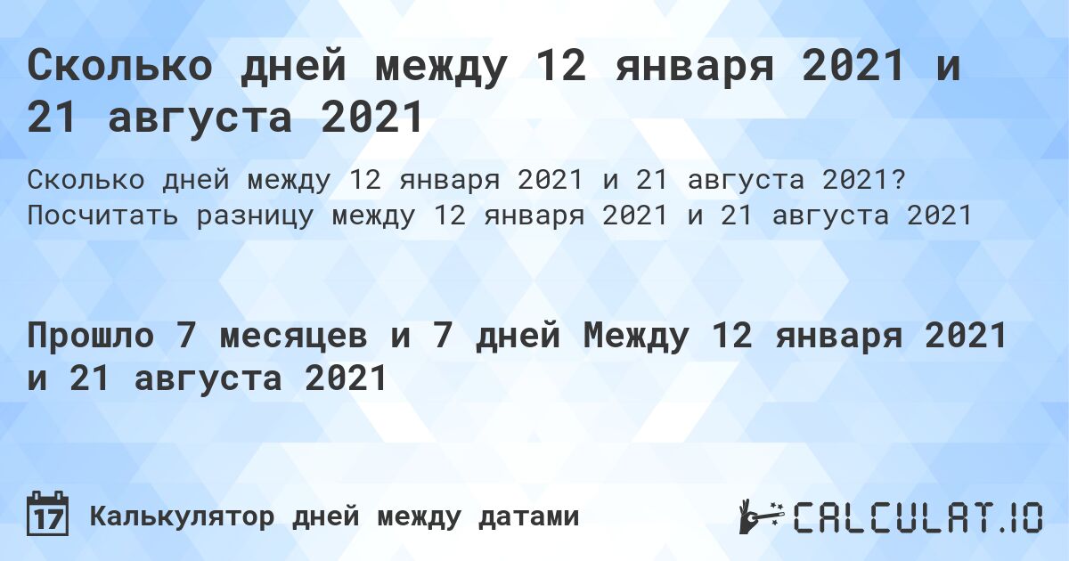Сколько дней между 12 января 2021 и 21 августа 2021. Посчитать разницу между 12 января 2021 и 21 августа 2021