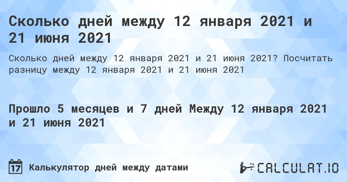 Сколько дней между 12 января 2021 и 21 июня 2021. Посчитать разницу между 12 января 2021 и 21 июня 2021
