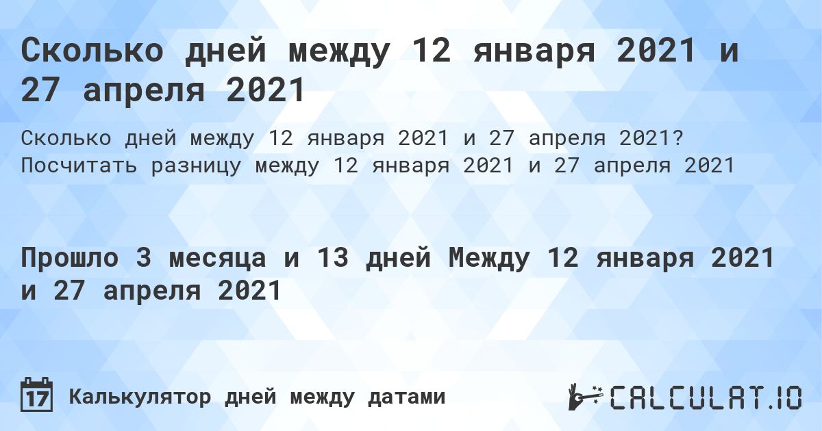 Сколько дней между 12 января 2021 и 27 апреля 2021. Посчитать разницу между 12 января 2021 и 27 апреля 2021