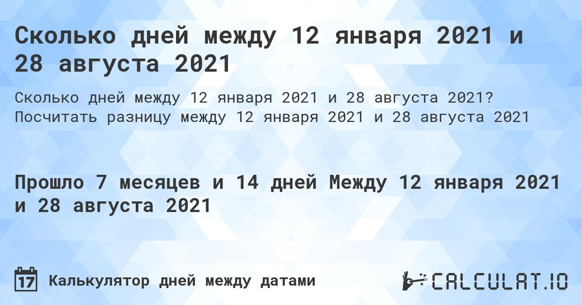 Сколько дней между 12 января 2021 и 28 августа 2021. Посчитать разницу между 12 января 2021 и 28 августа 2021