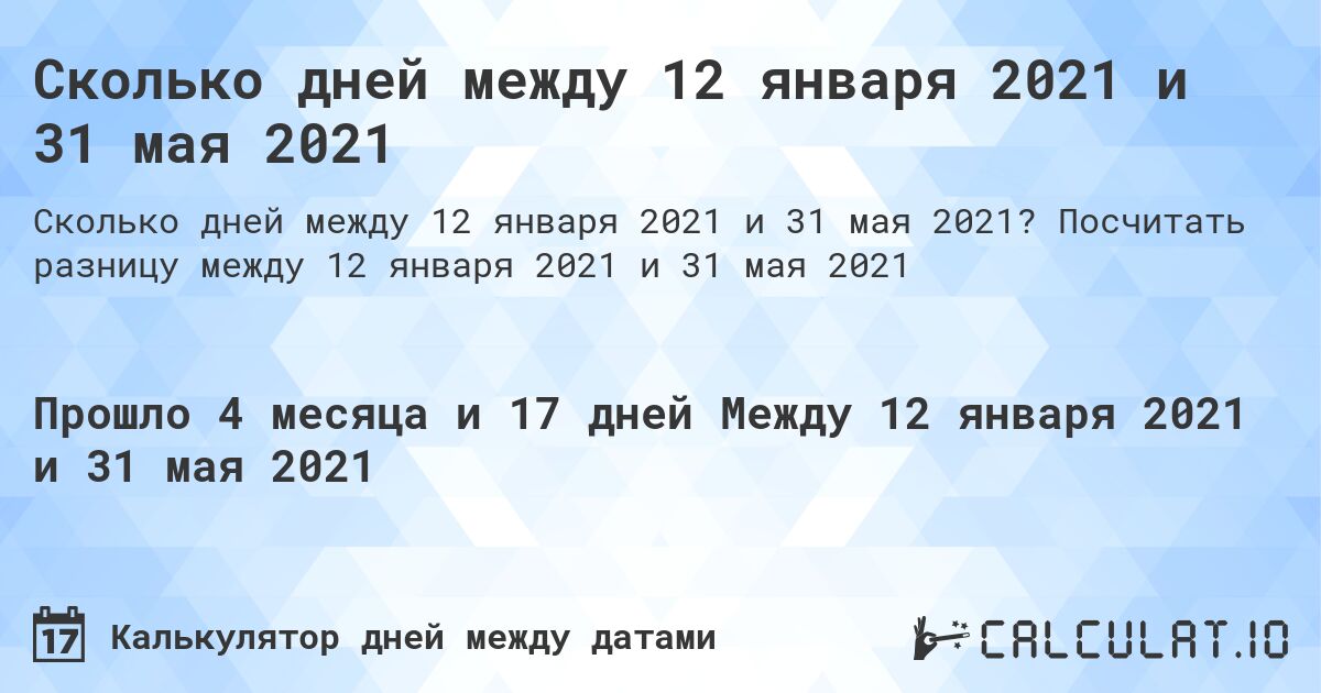 Сколько дней между 12 января 2021 и 31 мая 2021. Посчитать разницу между 12 января 2021 и 31 мая 2021