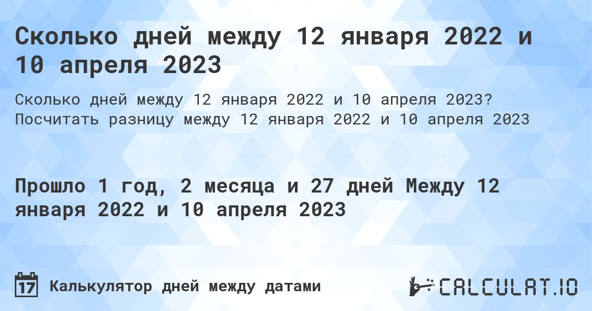 Сколько дней между 12 января 2022 и 10 апреля 2023. Посчитать разницу между 12 января 2022 и 10 апреля 2023