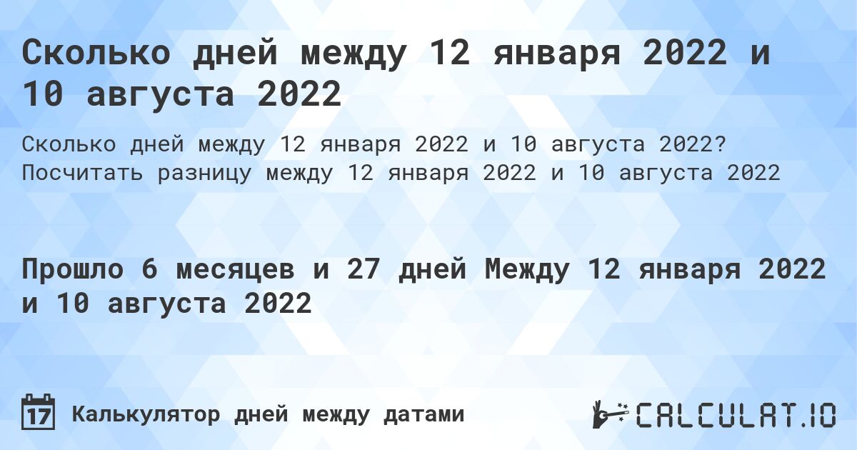 Сколько дней между 12 января 2022 и 10 августа 2022. Посчитать разницу между 12 января 2022 и 10 августа 2022