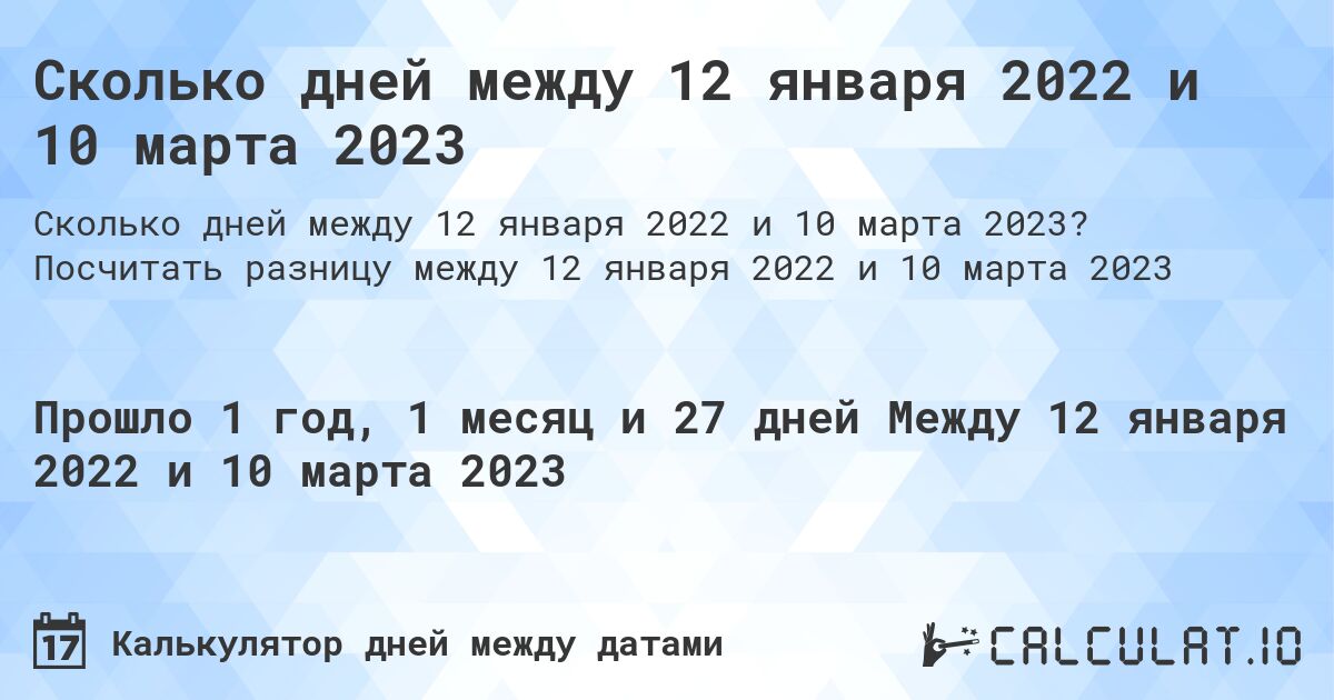 Сколько дней между 12 января 2022 и 10 марта 2023. Посчитать разницу между 12 января 2022 и 10 марта 2023