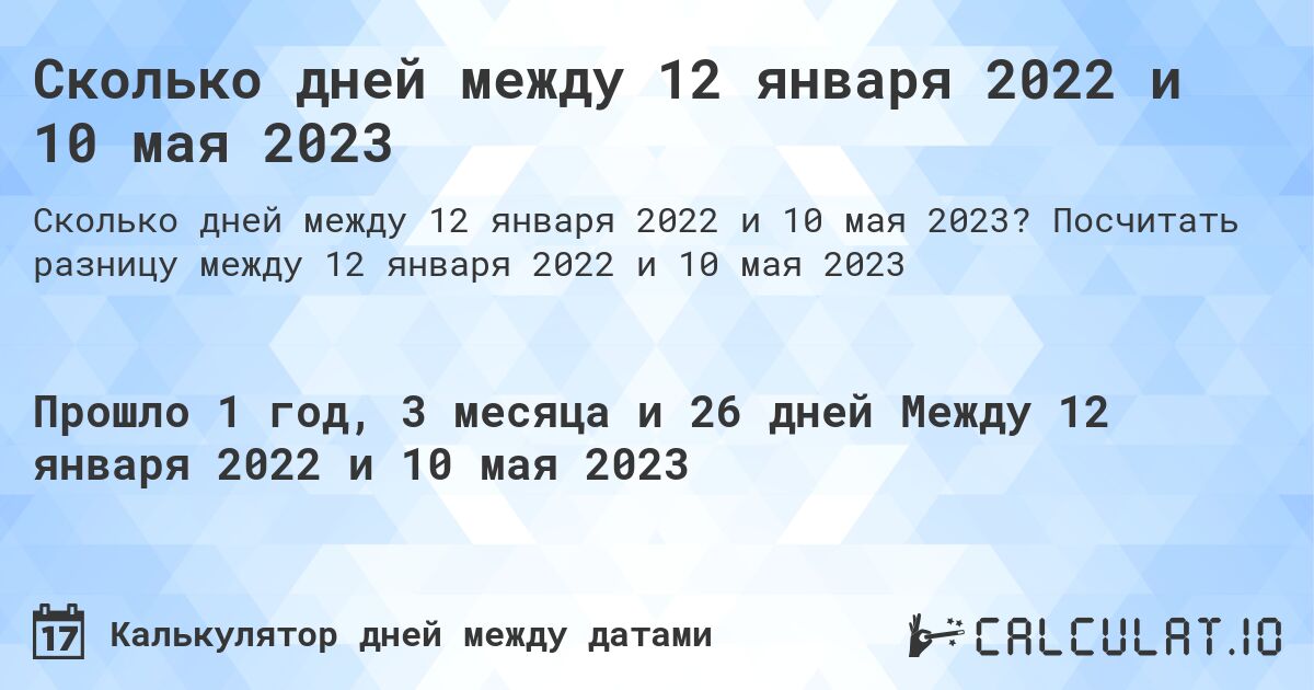 Сколько дней между 12 января 2022 и 10 мая 2023. Посчитать разницу между 12 января 2022 и 10 мая 2023