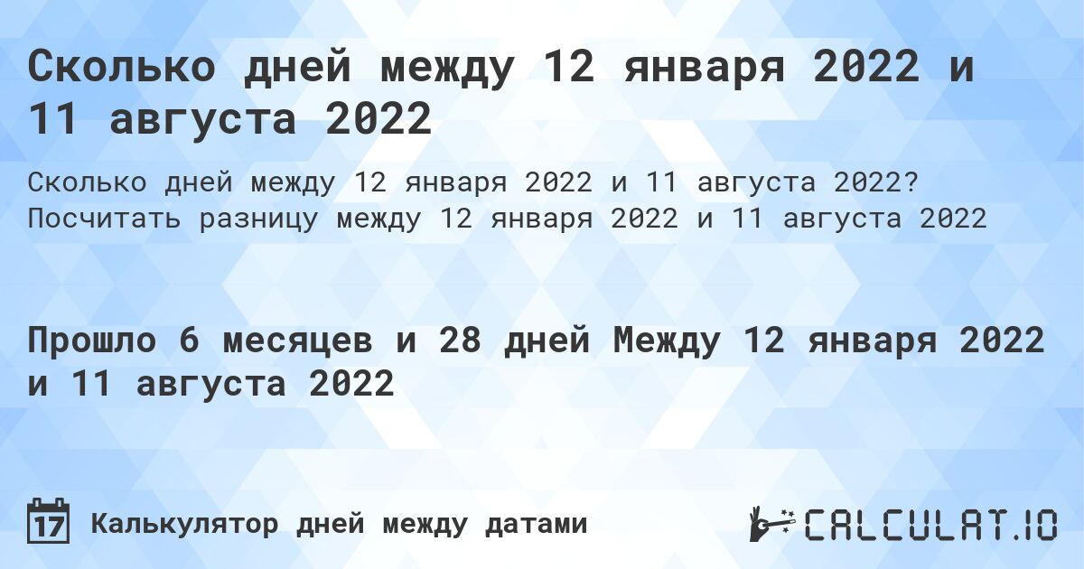 Сколько дней между 12 января 2022 и 11 августа 2022. Посчитать разницу между 12 января 2022 и 11 августа 2022