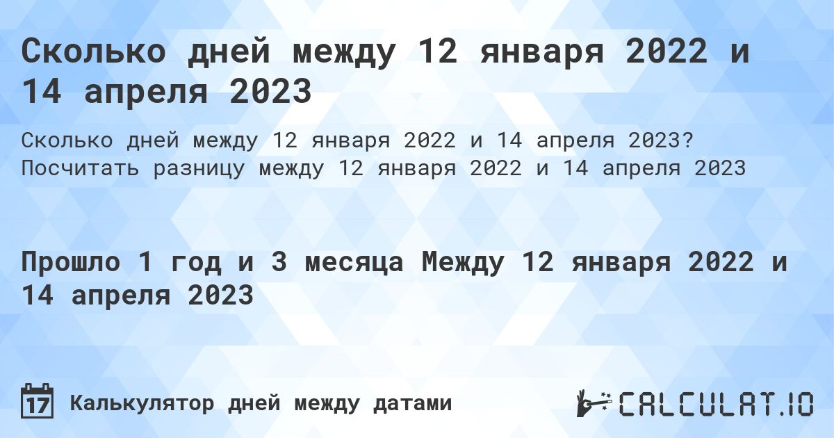 Сколько дней между 12 января 2022 и 14 апреля 2023. Посчитать разницу между 12 января 2022 и 14 апреля 2023